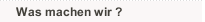 Was machen wir ? 